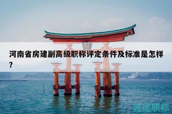 河南省房建副高級職稱評定條件及標(biāo)準(zhǔn)是怎樣？
