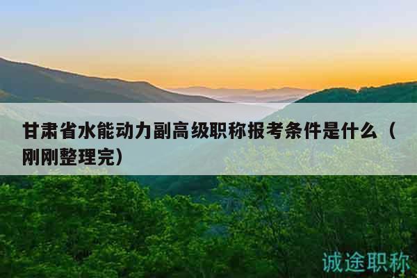 甘肅省水能動(dòng)力副高級(jí)職稱報(bào)考條件是什么（剛剛整理完）
