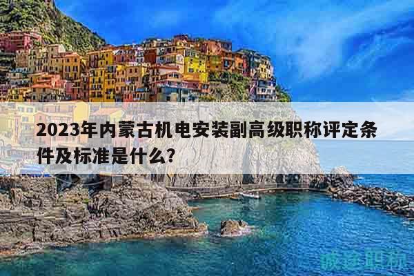 2023年內(nèi)蒙古機電安裝副高級職稱評定條件及標準是什么？