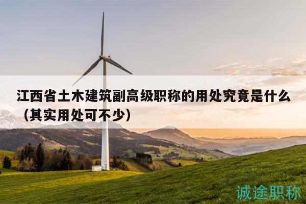 江西省土木建筑副高級職稱的用處究竟是什么（其實用處可不少）