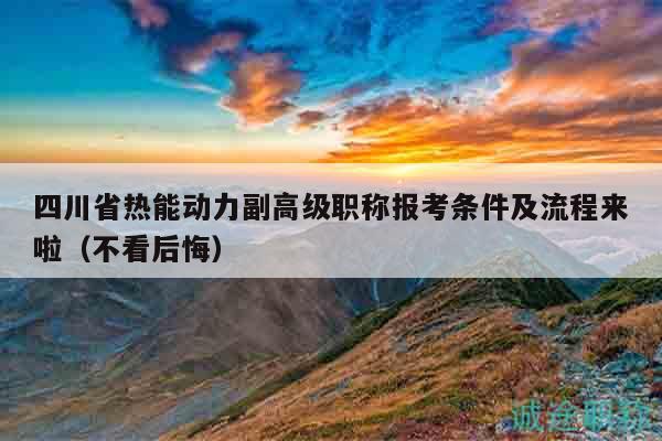 四川省熱能動(dòng)力副高級(jí)職稱報(bào)考條件及流程來啦（不看后悔）