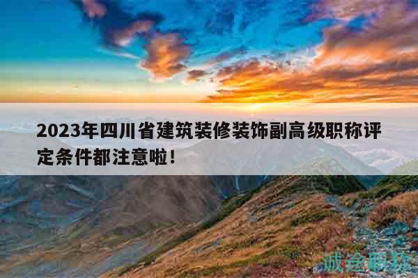 2023年四川省建筑裝修裝飾副高級(jí)職稱評(píng)定條件都注意啦！
