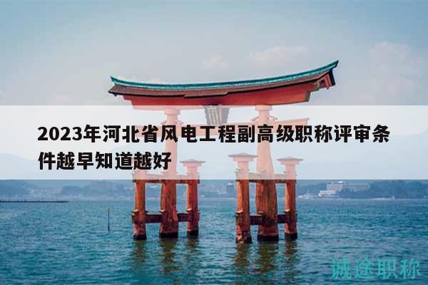 2023年河北省風(fēng)電工程副高級職稱評審條件越早知道越好