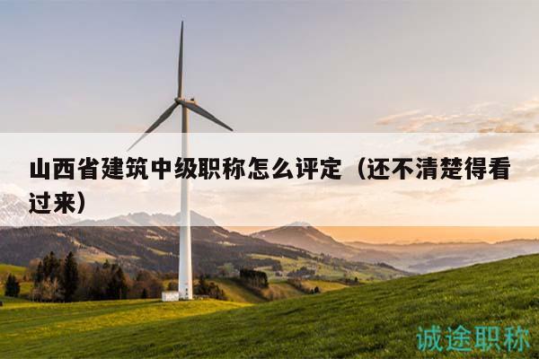 山西省建筑中級(jí)職稱怎么評(píng)定（還不清楚得看過來）