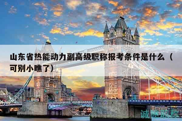 山東省熱能動力副高級職稱報考條件是什么（可別小瞧了）
