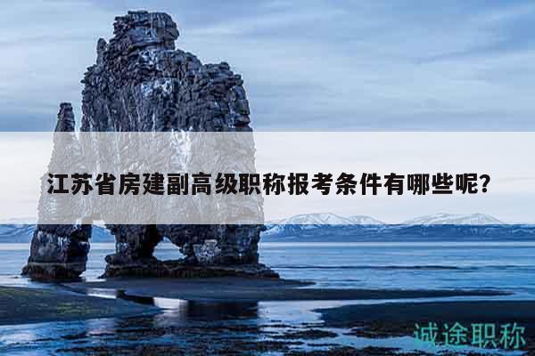 江蘇省房建副高級職稱報考條件有哪些呢？