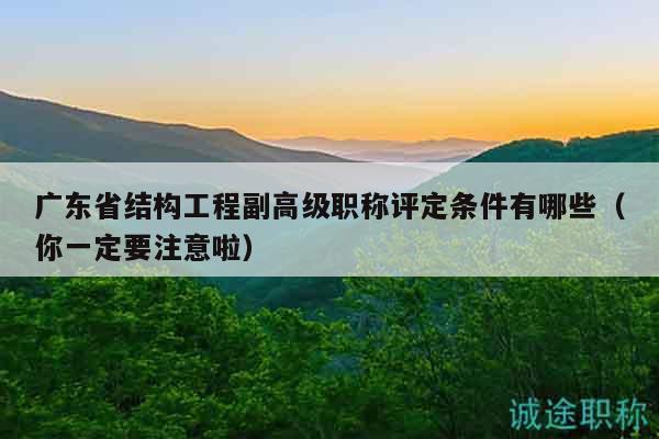 廣東省結(jié)構(gòu)工程副高級職稱評定條件有哪些（你一定要注意啦）
