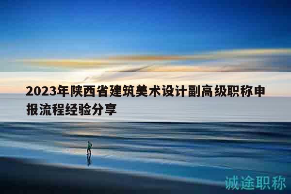 2023年陜西省建筑美術(shù)設(shè)計(jì)副高級(jí)職稱(chēng)申報(bào)流程經(jīng)驗(yàn)分享