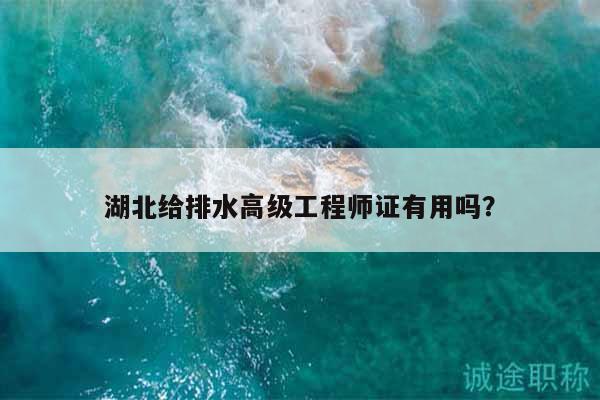 湖北給排水高級工程師證有用嗎？
