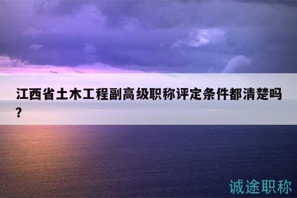江西省土木工程副高級(jí)職稱評(píng)定條件都清楚嗎？