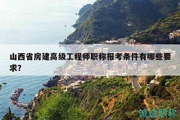 山西省房建高級(jí)工程師職稱報(bào)考條件有哪些要求？