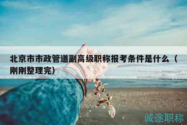 北京市市政管道副高級職稱報考條件是什么（剛剛整理完）