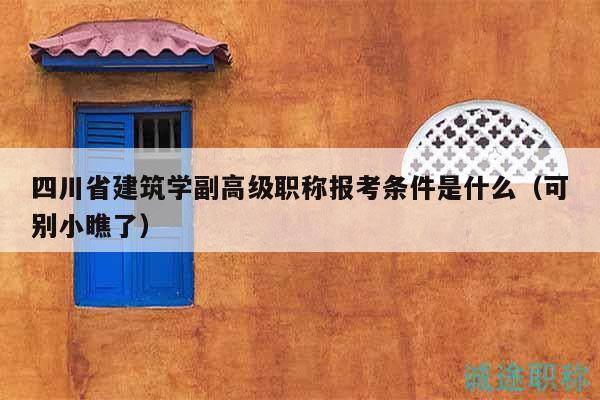 四川省建筑學(xué)副高級(jí)職稱(chēng)報(bào)考條件是什么（可別小瞧了）