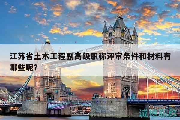 江蘇省土木工程副高級職稱評審條件和材料有哪些呢？