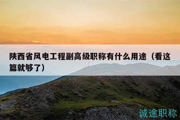 陜西省風(fēng)電工程副高級(jí)職稱(chēng)有什么用途（看這篇就夠了）