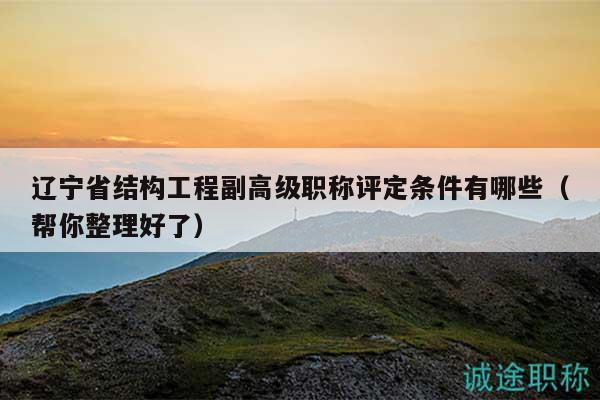 遼寧省結(jié)構(gòu)工程副高級(jí)職稱評(píng)定條件有哪些（幫你整理好了）