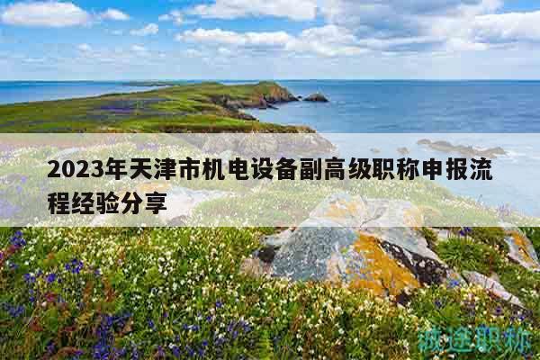 2023年天津市機(jī)電設(shè)備副高級職稱申報流程經(jīng)驗分享