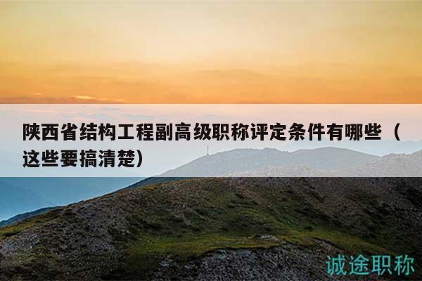 陜西省結構工程副高級職稱評定條件有哪些（這些要搞清楚）