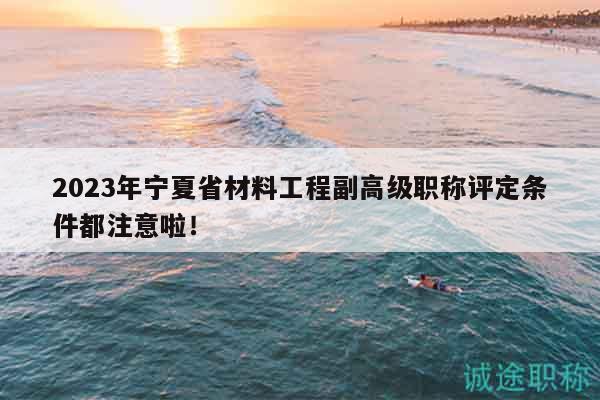 2023年寧夏省材料工程副高級職稱評定條件都注意啦！