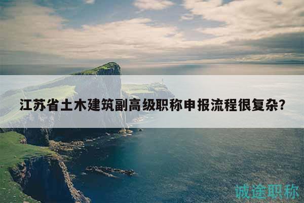 江蘇省土木建筑副高級職稱申報(bào)流程很復(fù)雜？