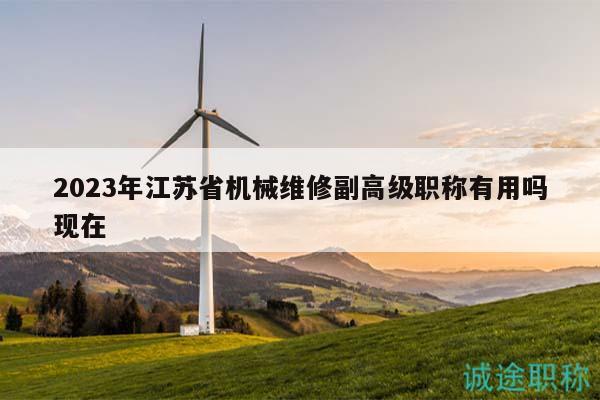 2023年江蘇省機械維修副高級職稱有用嗎現(xiàn)在