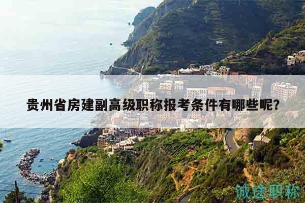 貴州省房建副高級職稱報(bào)考條件有哪些呢？