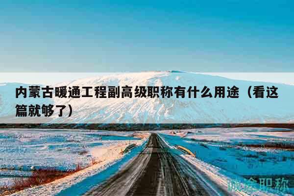 內(nèi)蒙古暖通工程副高級職稱有什么用途（看這篇就夠了）