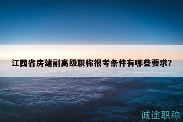 江西省房建副高級職稱報考條件有哪些要求？