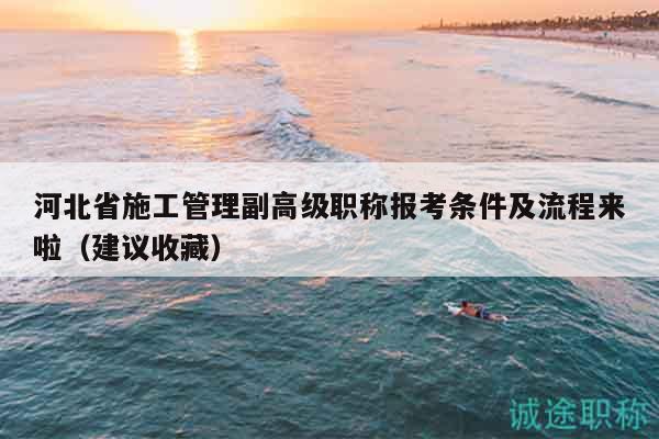 河北省施工管理副高級職稱報考條件及流程來啦（建議收藏）