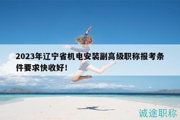 2023年遼寧省機(jī)電安裝副高級職稱報(bào)考條件要求快收好！