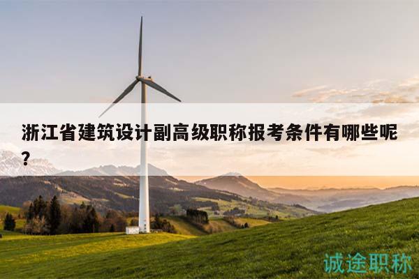 浙江省建筑設(shè)計(jì)副高級職稱報(bào)考條件有哪些呢？