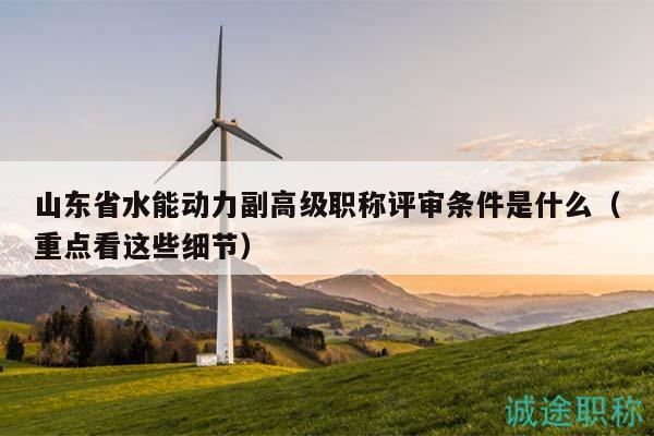 山東省水能動力副高級職稱評審條件是什么（重點看這些細節(jié)）