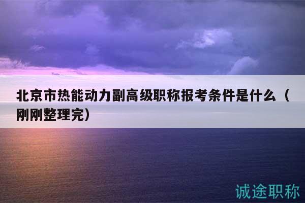 北京市熱能動(dòng)力副高級(jí)職稱報(bào)考條件是什么（剛剛整理完）