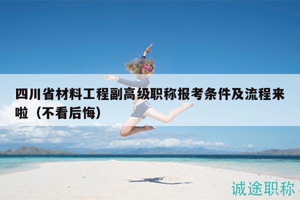 四川省材料工程副高級職稱報考條件及流程來啦（不看后悔）