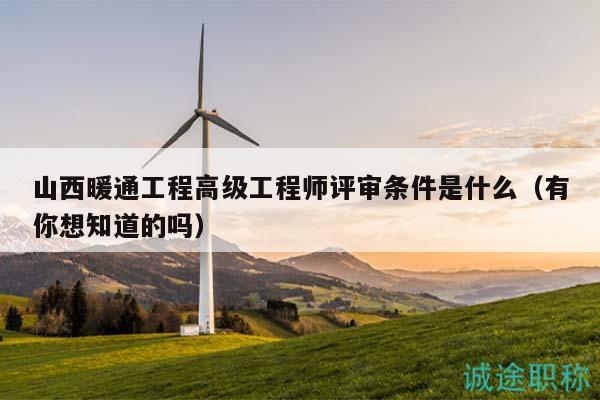 山西暖通工程高級工程師評審條件是什么（有你想知道的嗎）