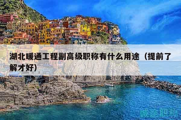 湖北暖通工程副高級職稱有什么用途（提前了解才好）