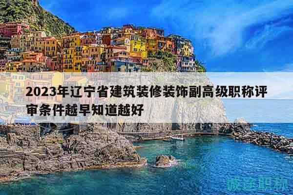 2023年遼寧省建筑裝修裝飾副高級職稱評審條件越早知道越好