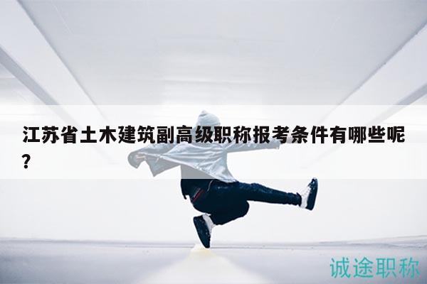 江蘇省土木建筑副高級職稱報考條件有哪些呢？