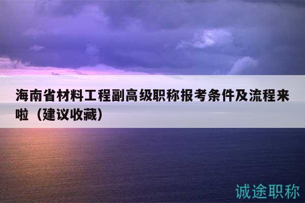 海南省材料工程副高級職稱報(bào)考條件及流程來啦（建議收藏）