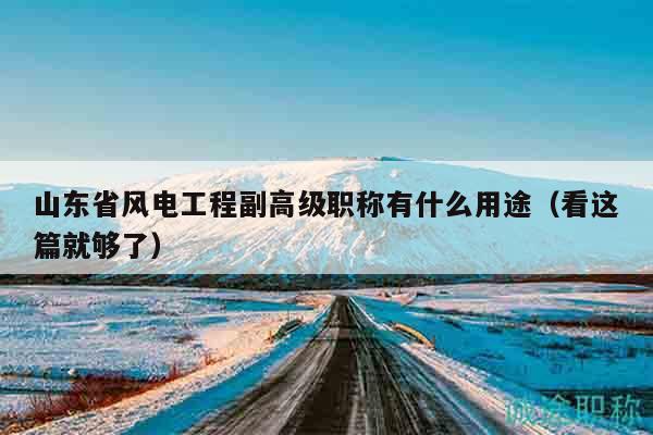 山東省風(fēng)電工程副高級(jí)職稱有什么用途（看這篇就夠了）