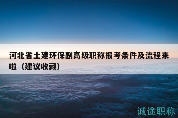 河北省土建環(huán)保副高級職稱報(bào)考條件及流程來啦（建議收藏）