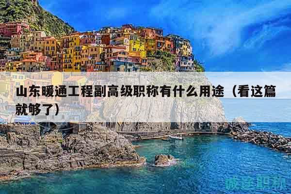 山東暖通工程副高級(jí)職稱有什么用途（看這篇就夠了）