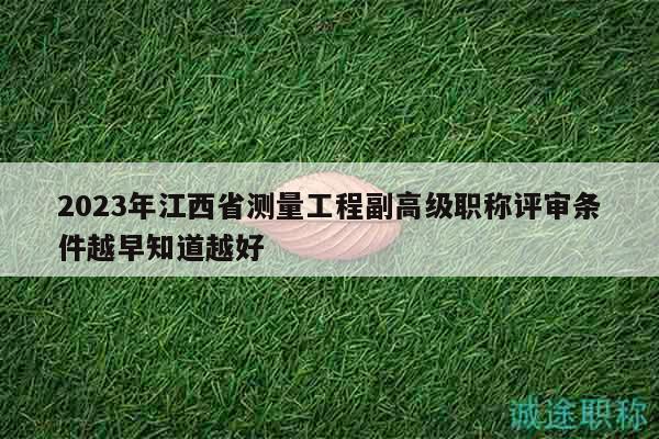 2023年江西省測量工程副高級職稱評審條件越早知道越好