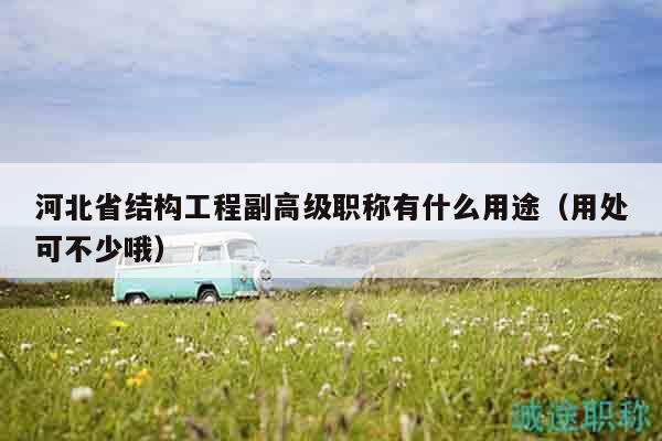 河北省結(jié)構(gòu)工程副高級(jí)職稱(chēng)有什么用途（用處可不少哦）