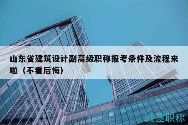 山東省建筑設(shè)計(jì)副高級(jí)職稱報(bào)考條件及流程來(lái)啦（不看后悔）