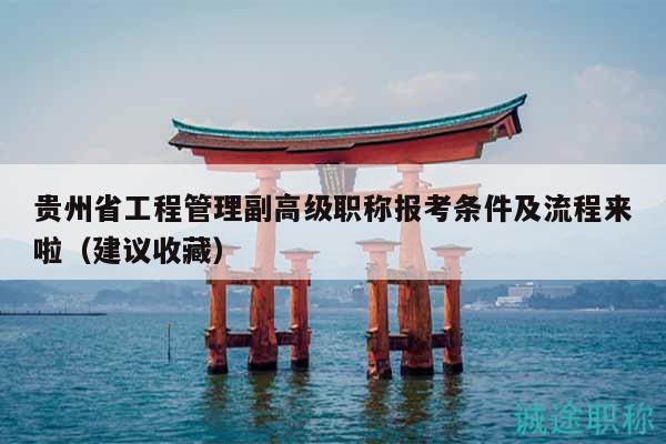 貴州省工程管理副高級(jí)職稱報(bào)考條件及流程來(lái)啦（建議收藏）