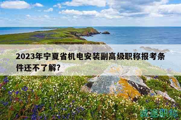 2023年寧夏省機電安裝副高級職稱報考條件還不了解？