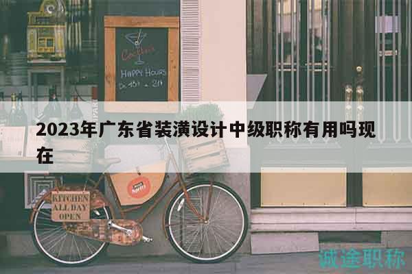 2023年廣東省裝潢設(shè)計(jì)中級(jí)職稱有用嗎現(xiàn)在