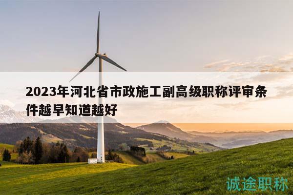 2023年河北省市政施工副高級(jí)職稱評(píng)審條件越早知道越好