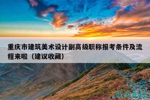 重慶市建筑美術(shù)設(shè)計(jì)副高級(jí)職稱(chēng)報(bào)考條件及流程來(lái)啦（建議收藏）